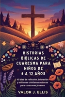 HISTORIAS BÍBLICAS DE CUARESMA PARA NIÑOS DE 6 A 12 AÑOS: 40 días de reflexión, adoración y misiones cristianas audaces para corazones jóvenes (Spanish Edition) B0GJPLLWNS Book Cover