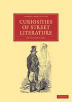 Curiosities of Street Literature: Comprising "cocks," or "catchpennies," a Large and Curious Assortment of Street-Drolleries, Squibs, Histories, Comic Tales in Prose and Verse, Broadsides on the Royal 9354217273 Book Cover