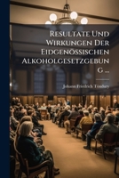 Resultate Und Wirkungen Der Eidgenössischen Alkoholgesetzgebung ... 1147326339 Book Cover
