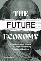 The Future Economy: A Crypto Insider's Guide To The Tech Dismantling Traditional Banking 1955884005 Book Cover