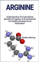 ARGININE: Understanding The Astonishing Benefits Of Arginine: A Broad Manual On Healthy Development & Restoration B0CT1Z7Q7T Book Cover