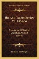 The Anti-Teapot Review V1, 1864-66: A Magazine of Politics, Literature, and Art (1866) 1166977757 Book Cover