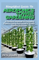 Simplified Guide To Aeroponics Tower Gardening: A Perfect Manual To Growing Plants Using Aeroponics Tower Garden System B088T18GZL Book Cover