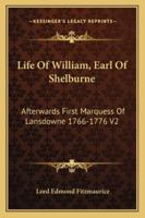 Life Of William, Earl Of Shelburne: Afterwards First Marquess Of Lansdowne 1766-1776 V2 1162963107 Book Cover