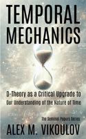 Temporal Mechanics: D-Theory as a Critical Upgrade to Our Understanding of the Nature of Time (The Seminal Papers Series) B0GW8RHWW9 Book Cover