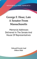 George F. Hoar, Late A Senator From Massachusetts: Memorial Addresses Delivered In The Senate And House Of Representatives 143046495X Book Cover