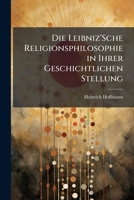 Die Leibniz'sche Religionsphilosophie: In Ihrer Geschichtlichen Stellung (1903) 1141736489 Book Cover