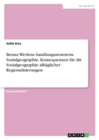 Benno Werlens handlungszentrierte Sozialgeographie. Konsequenzen für die Sozialgeographie alltäglicher Regionalisierungen 3346378772 Book Cover