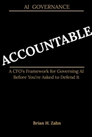 ACCOUNTABLE: A CFO's Framework for Governing AI Before You're Asked to Defend It B0H4194GQY Book Cover