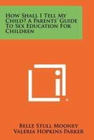 How Shall I Tell My Child? a Parents' Guide to Sex Education for Children 1258475731 Book Cover