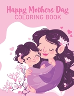 Happy Mothers Day Coloring Book: Happy Mothers day Coloring Book For Kids Ages 4-8, Anti-Stress Designs with Loving Mothers, Beautiful Flowers B08YS6238M Book Cover