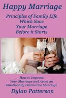 Happy Marriage Principles of Family Life Which Save Your Marriage Before It Starts: (how to Improve Your Marriage and Avoid an Emotionally Destructive 1986976866 Book Cover