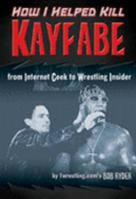 How I Helped Kill Kayfabe: From Internet Geek to Wrestling Insider 1550227408 Book Cover