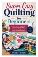 Super Easy Quilting for Beginners: An Easy Step-by-Step Guide to Quilt Blocks, Patchwork, Quilting Techniques, and Simple Handmade Projects B0H2QCMMVL Book Cover