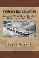 Twenty Mule Team of Death Valley: Tales of White Gold, Parched Desert, and Iron Men 1546310428 Book Cover