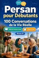 Persan pour Débutants A1 : 100 Conversations de la Vie Réelle: Apprenez le persan avec 100 dialogues bilingues, salutations, voyage, courses, travail, ... vocabulaire et exercices (French Edition) B0H72FCWN8 Book Cover