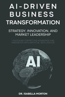AI-Driven Business Transformation: Strategy, Innovation, and Market Leadership: Unlocking Competitive Advantage and Innovation with Artificial Intelligence B0FKYVCKGB Book Cover