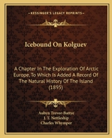 Icebound On Kolguev: A Chapter In The Exploration Of Arctic Europe, To Which Is Added A Record Of The Natural History Of The Island 1164678485 Book Cover