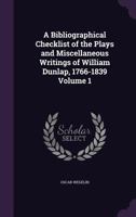 A bibliographical checklist of the plays and miscellaneous writings of William Dunlap, 1766-1839 Volume 1 1341180328 Book Cover