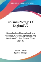 Collins's Peerage Of England V9: Genealogical, Biographical, And Historical, Greatly Augmented, And Continued To The Present Time 1120178916 Book Cover