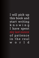 I Will Pick Up This Book and Start Writing Knowing  I Have Spent My Last Ounce of Patience  In the Real World: Lined Journal 1672398827 Book Cover