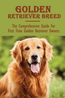 Golden Retriever Breed: The Comprehensive Guide For First Time Golden Retriever Owners: Golden Retrievers Book null Book Cover