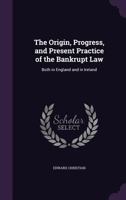 The Origin, Progress, and Present Practice of the Bankrupt Law: Both in England and in Ireland 1022867776 Book Cover