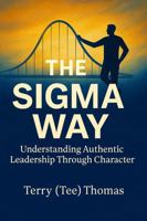 The Sigma Way: Understanding Authentic Leadership Through Character B0FNM31LQJ Book Cover