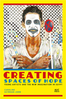 Creating Spaces of Hope: Young Artists and the New Imagination in Egypt 9774169743 Book Cover