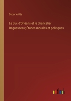 Le duc d'Orléans et le chancelier Daguesseau; Études morales et politiques (French Edition) 3385003245 Book Cover