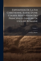 Exposition De La Foi Chrétienne, Suivie D'une Courte Réfutation Des Principales Erreurs De L'eglise Romaine, Volume 1 1246339269 Book Cover