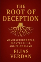 The Root of Deception: Manufactured Fear, Planted Guild, and False Blame B0G5MRBSDT Book Cover