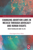 Changing Abortion Laws in Mexico Through Advocacy and Human Rights: When Federalism Came to Life (Routledge Advances in International Relations and Global Politics) 1032613912 Book Cover