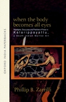 When the Body Becomes All Eyes: Paradigms, Discourses and Practices of Power in Kalarippayattu, a South Indian Martial Art 0195655389 Book Cover