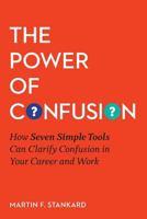 The Power of Confusion: How Seven Simple Tools Can Clarify Confusion In Your Career and Work 0692754989 Book Cover