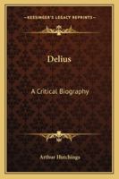 Delius: A Critical Biography 1163181021 Book Cover