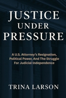 Justice Under Pressure: A U.S. Attorney’s Resignation, Political Power, And The Struggle For Judicial Independence B0FS12C2T7 Book Cover