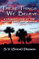 These Things We Believe - A Layman's Look at the Baptist Faith and Message 1604520779 Book Cover