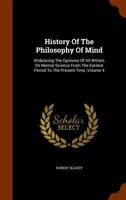 History of the Philosophy of Mind: Embracing the Opinions of All Writers On Mental Science from the Earliest Period to the Present Time, Volume 4 1143641418 Book Cover