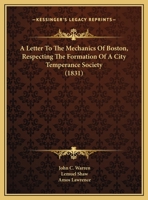 A Letter To The Mechanics Of Boston, Respecting The Formation Of A City Temperance Society 1169477976 Book Cover