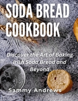 Soda Bread Cookbook: Discover the Art of Baking Irish Soda Bread and Beyond B0CHKY9F5F Book Cover