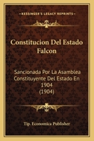 Constitucion Del Estado Falcon: Sancionada Por La Asamblea Constituyente Del Estado En 1904 (1904) 1160346992 Book Cover