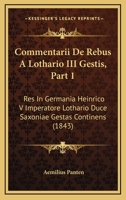 Commentarii De Rebus A Lothario III Gestis, Part 1: Res In Germania Heinrico V Imperatore Lothario Duce Saxoniae Gestas Continens (1843) 1160834598 Book Cover