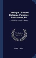Catalogue Of Dental Materials, Furniture, Instruments, Etc: For Sale By Samuel S. White 1340474379 Book Cover