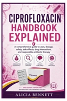 CIPROFLOXACIN HANDBOOK EXPLAINED: A comprehensive guide to uses, dosage, safety, side effects, drug interactions, and responsible antibiotic therapy B0H8Q65R2M Book Cover
