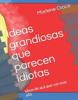 Ideas grandiosas que parecen idiotas: Ideas de acá que van mas allá (Spanish Edition) B087FFMMDL Book Cover