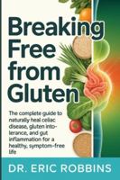 Breaking Free from Gluten: The Complete Guide to Naturally Heal Celiac Disease, Gluten Intolerance, and Gut Inflammation for a Healthy, Symptom-Free Life B0G2HGK7Z3 Book Cover