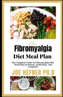 The Fibromyalgia Diet Meal Plan: The Complete Guide To Fibromyalgia Diet Meal Plan,trеаtmеnt, mеdісаtіоn, And symptoms B099BWRTWV Book Cover