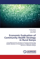 Economic Evaluation of Community Health Strategy in Rural Kenya: Cost-Effectiveness Analysis of Using Community Health Workers in Promotion of Maternal Health Service in Western Kenya 3659187208 Book Cover
