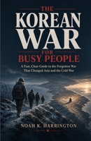 The Korean War for Busy People: A Fast, Clear Guide to the Forgotten War That Changed Asia and the Cold War B0HBQ5H3NJ Book Cover